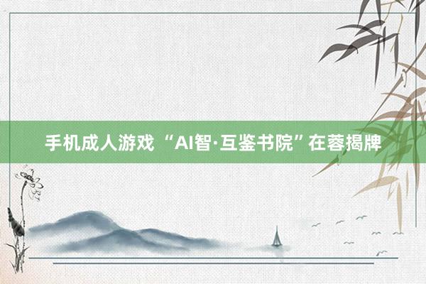 手机成人游戏 “AI智·互鉴书院”在蓉揭牌