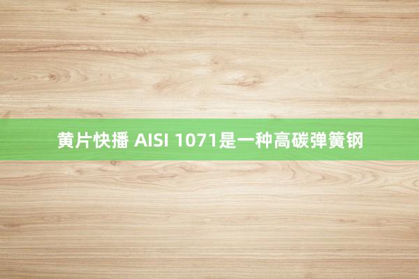 黄片快播 AISI 1071是一种高碳弹簧钢