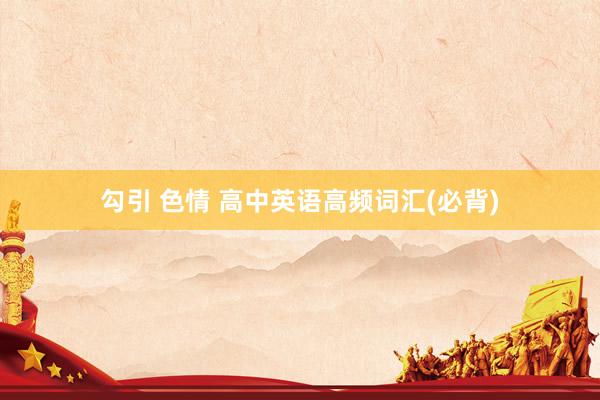 勾引 色情 高中英语高频词汇(必背)