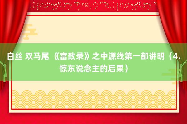 白丝 双马尾 《富致录》之中源线第一部讲明（4.惊东说念主的后果）
