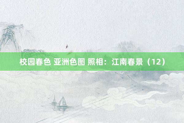 校园春色 亚洲色图 照相：江南春景（12）