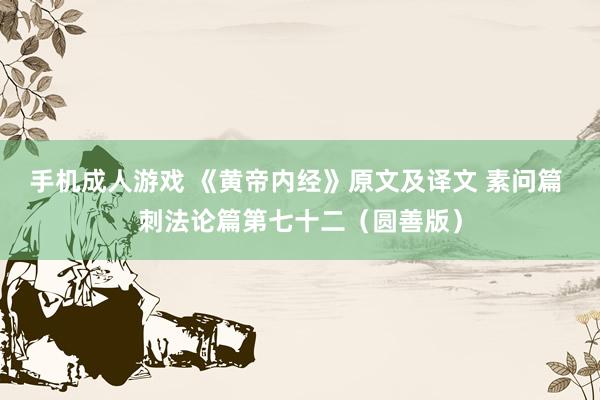 手机成人游戏 《黄帝内经》原文及译文 素问篇 刺法论篇第七十二（圆善版）