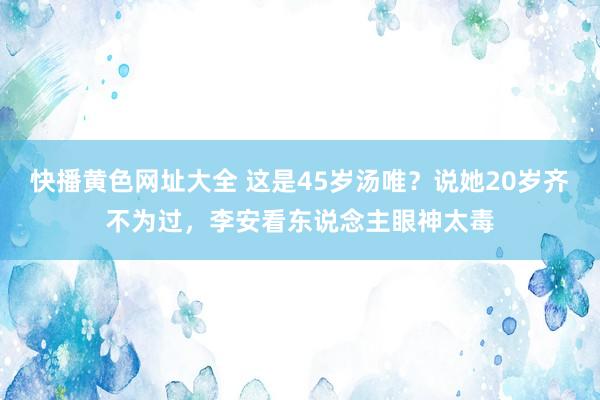 快播黄色网址大全 这是45岁汤唯？说她20岁齐不为过，李安看东说念主眼神太毒